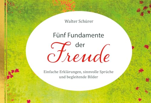 Fünf Fundamente der Freude: Einfache Erklärungen, sinnvolle Sprüche und begleitende Bilder Fünf Fundamente der Freude: Einfache Erklärungen, sinnvolle Sprüche und begleitende Bilder