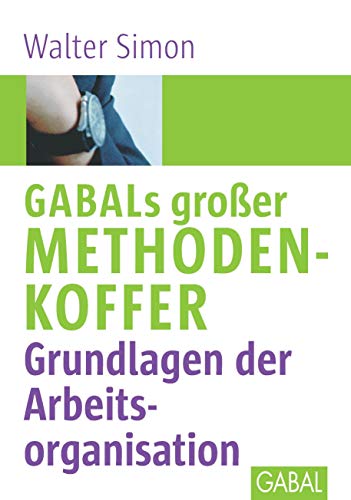 GABALs großer Methodenkoffer. Grundlagen der Arbeitsorganisation: Grundlagen der Arbeitsorganisation (Whitebooks)