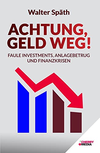 Achtung, Geld Weg! - Faule Investments, Anlagebetrug und Finanzkrisen: Entlarven Sie betrügerische Investments. Legen Sie Ihr Geld gewinnbringend an. Schützen Sie Ihr Vermögen. von Cherry Media GmbH