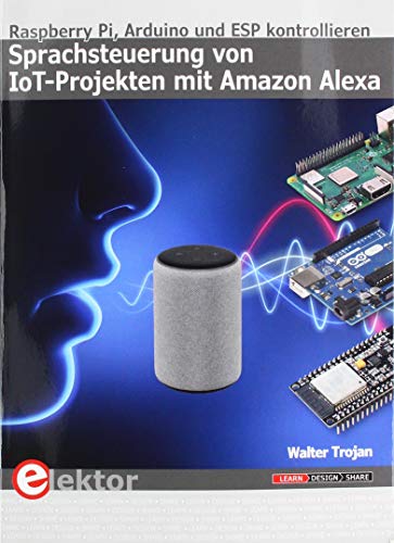 Sprachsteuerung von IoT-Projekten mit Amazon Alexa: Raspberry Pi, Arduino und ESP kontrollieren von Elektor Verlag