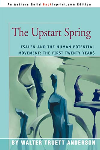 The Upstart Spring: Esalen and the Human Potential Movement: The First Twenty Years The Upstart Spring: Esalen and the Human Potential Movement: The First Twenty Years