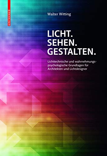 Licht. Sehen. Gestalten.: Lichttechnische und wahrnehmungspsychologische Grundlagen für Architekten und Lichtdesigner