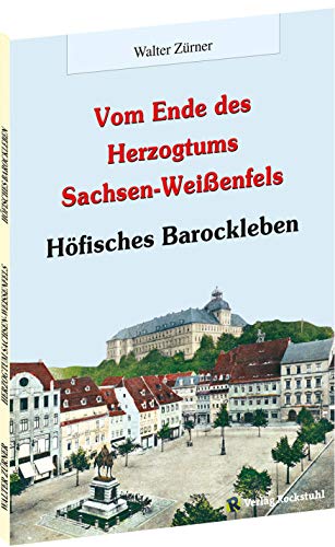 Vom Ende des Herzogtums Sachsen-Weißenfels: HÖFISCHES BAROCKLEBEN von Verlag Rockstuhl