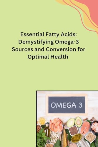 Essential Fatty Acids: Demystifying Omega-3 Sources and Conversion for Optimal Health von Walter