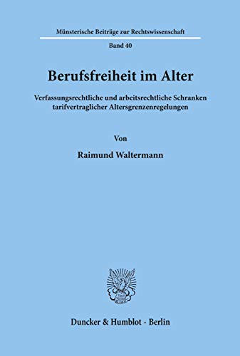 Berufsfreiheit im Alter.: Verfassungsrechtliche und arbeitsrechtliche Schranken tarifvertraglicher Altersgrenzenregelungen. (Münsterische Beiträge zur Rechtswissenschaft)