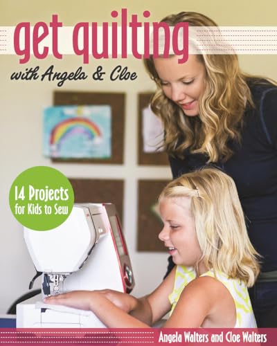 Get Quilting with Angela & Cloe: 14 Projects for Kids to Sew