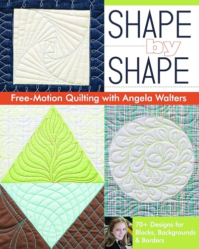 Shape by Shape Free-Motion Quilting With Angela Walters: 70+ Designs for Blocks, Backgrounds & Borders