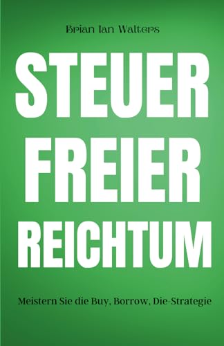 Steuerfreier Reichtum: Meistern Sie die Buy, Borrow, Die-Strategie von Independently published