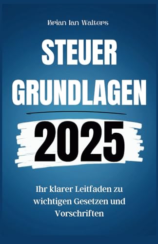 Steuergrundlagen 2025: Ihr klarer Leitfaden zu wichtigen Gesetzen und Vorschriften von Independently published