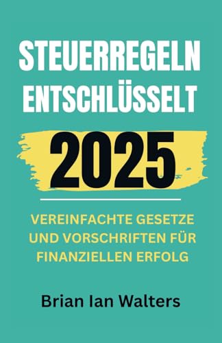 Steuerregeln entschlüsselt 2025: Vereinfachte Gesetze und Vorschriften für finanziellen Erfolg von Independently published