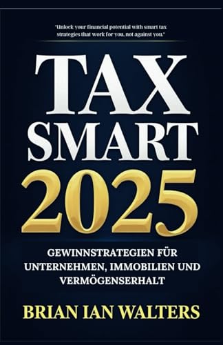 Tax (Steuer-Smart) 2025: Erfolgreiche Strategien für Unternehmen, Immobilien und Vermögensschutz von Independently published