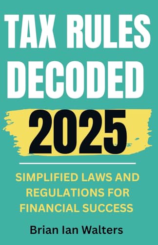 Tax Rules Decoded 2025: Simplified Laws and Regulations for Financial Success von Independently published