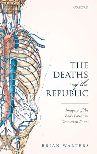 The Deaths of the Republic: Imagery of the Body Politic in Ciceronian Rome von Oxford University Press