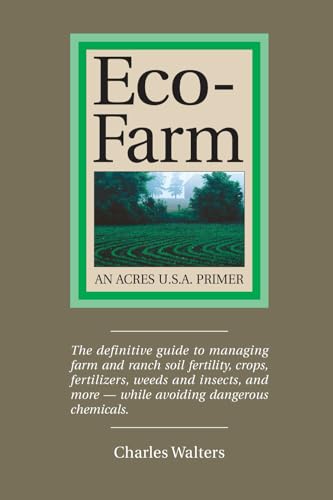 Eco-Farm: The Definite Guide to Managing Farm and Ranch Soil Fertility, Crops, Fertilizers, Weeds and Insects: An Acres U.S.A. Primer