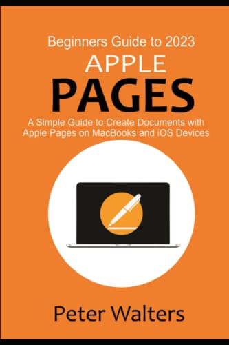 Beginners Guide to 2023 Apple Pages: A Simple Guide to Create Documents with Apple Pages on MacBooks and iOS Devices