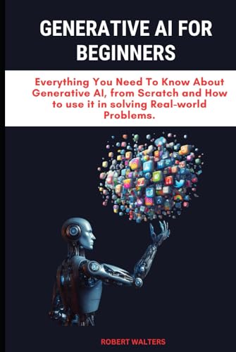 GENERATIVE AI FOR BEGINNERS: Everything You Need To Know About Generative AI, from Scratch and How to use it in solving Real-world Problems. (The AI ... AI, LangChains, and LLMs for App Domination)