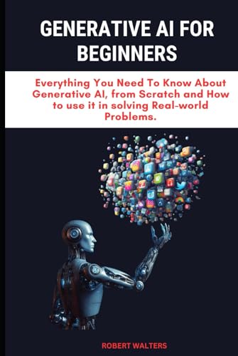 GENERATIVE AI FOR BEGINNERS: Everything You Need To Know About Generative AI, from Scratch and How to use it in solving Real-world Problems. (The AI ... AI, LangChains, and LLMs for App Domination) von Independently published
