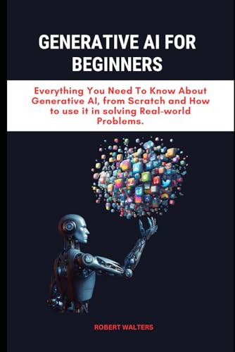 GENERATIVE AI FOR BEGINNERS: Everything You Need To Know About Generative AI, from Scratch and How to use it in solving Real-world Problems. (The AI ... AI, LangChains, and LLMs for App Domination)