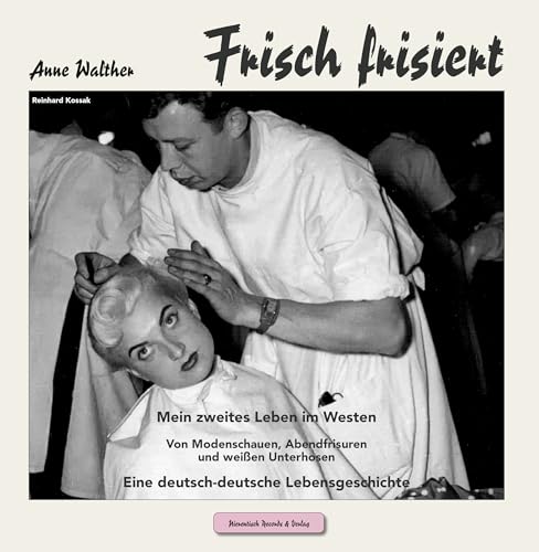 Frisch frisiert: Mein zweites Leben im Westen Von Modenschauen, Abendfrisuren und weißen Unterhosen Eine deutsch-deutsche Lebensgeschichte (Lebenserinnerungen) von Nierentisch Records & Verlag