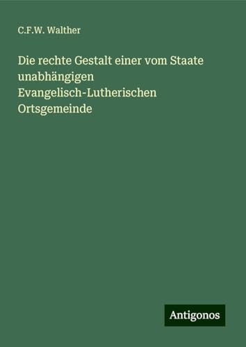 Die rechte Gestalt einer vom Staate unabhängigen Evangelisch-Lutherischen Ortsgemeinde