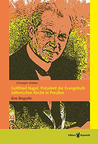 Gottfried Nagel, Präsident der Evangelisch-lutherischen Kirche in Preußen: Eine Biografie (Altes und Neues aus der lutherischen Kirche (NF): Kirchengeschichtliche Lesebücher) von Edition Ruprecht
