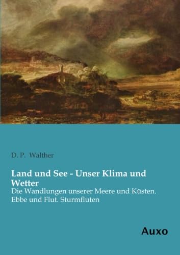 Land und See - Unser Klima und Wetter: Die Wandlungen unserer Meere und Kuesten. Ebbe und Flut. Sturmfluten: Die Wandlungen unserer Meere und Küsten. Ebbe und Flut. Sturmfluten Land und See - Unser Klima und Wetter: Die Wandlungen unserer Meere und Kuesten. Ebbe und Flut. Sturmfluten: Die Wandlungen unserer Meere und Küsten. Ebbe und Flut. Sturmfluten von Auxo Verlag