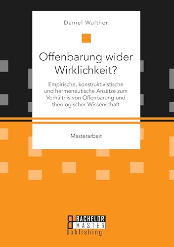 Offenbarung wider Wirklichkeit? Empirische, konstruktivistische und hermeneutische Ansätze zum Verhältnis von Offenbarung und theologischer Wissenschaft Offenbarung wider Wirklichkeit? Empirische, konstruktivistische und hermeneutische Ansätze zum Verhältnis von Offenbarung und theologischer Wissenschaft von Bachelor + Master Publ.
