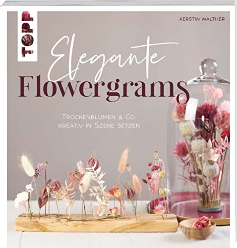 Elegante Flowergrams: Trockenblumen, Frischblumen, Kerzen und mehr kreativ in Szene setzen von Frech
