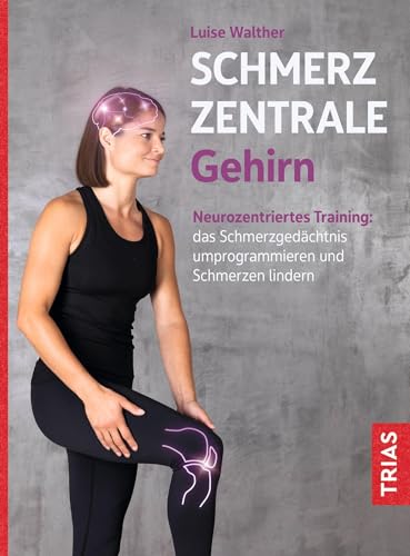 Schmerzzentrale Gehirn: Neurozentriertes Training: das Schmerzgedächtnis umprogrammieren und Schmerzen lindern von Trias