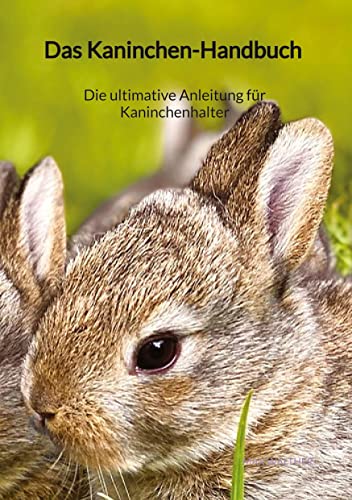 Das Kaninchen-Handbuch - Die ultimative Anleitung für Kaninchenhalter: DE von Jaltas Books