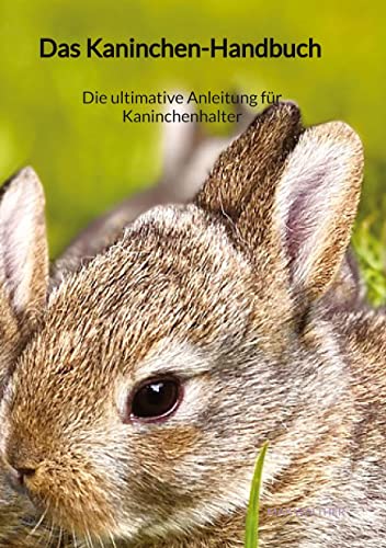 Das Kaninchen-Handbuch - Die ultimative Anleitung für Kaninchenhalter: DE