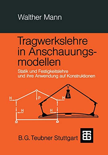 Tragwerkslehre in Anschauungsmodellen: Statik und Festigkeitslehre und ihre Anwendung auf Konstruktionen