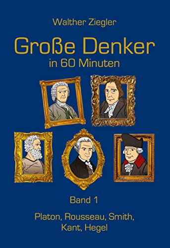 Große Denker in 60 Minuten - Band 1: Platon, Rousseau, Smith, Kant, Hegel Große Denker in 60 Minuten - Band 1: Platon, Rousseau, Smith, Kant, Hegel von Books on Demand GmbH