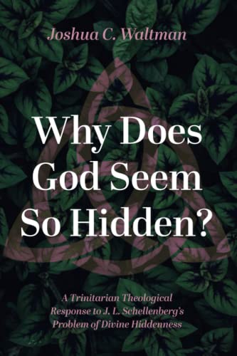 Why Does God Seem So Hidden?: A Trinitarian Theological Response to J. L. Schellenberg's Problem of Divine Hiddenness von Pickwick Publications