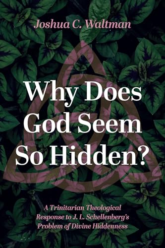 Why Does God Seem So Hidden?: A Trinitarian Theological Response to J. L. Schellenberg's Problem of Divine Hiddenness Why Does God Seem So Hidden?: A Trinitarian Theological Response to J. L. Schellenberg's Problem of Divine Hiddenness