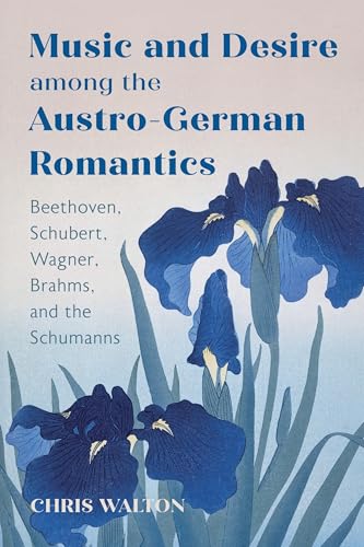 Music and Desire Among the Austro-german Romantics: Beethoven, Schubert, Wagner, Brahms and the Schumanns (Issn) von University of Rochester Press