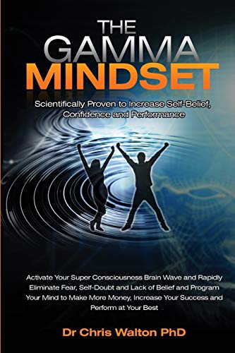 The Gamma Mindset - Create the Peak Brain State and Eliminate Subconscious Limiting Beliefs, Anxiety, Fear and Doubt in Less Than 90 Seconds! and ... Fear and Doubt in Less Than 90 Seconds!