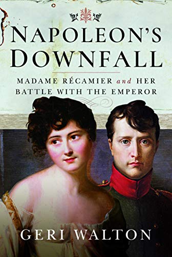 Napoleon's Downfall: Madame Récamier and Her Battle With the Emperor von Pen and Sword History