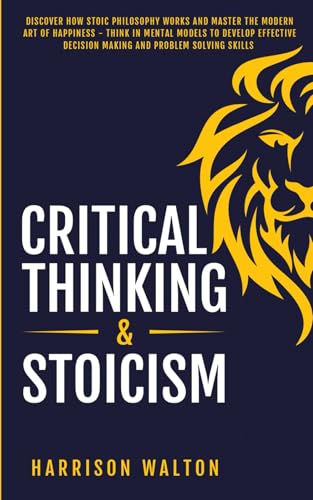Critical Thinking & Stoicism: Discover How Stoic Philosophy Works and Master the Modern Art of Happiness - Think in Mental Models to Develop Effective ... for a Resilient Mindset, Band 3) von Independently published