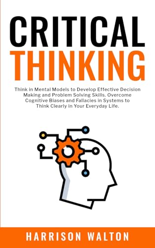 Critical Thinking: Think in Mental Models to Develop Effective Decision Making and Problem Solving Skills. Overcome Cognitive Biases and Fallacies in ... for a Resilient Mindset, Band 1) von Independently published