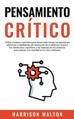 Pensamiento Crítico: Utiliza modelos mentales para desarrollar tomas de decisiones efectivas y habilidades de resolución de problemas. Supera los ... pensar con claridad en tu vida cotidiana. von PublishDrive