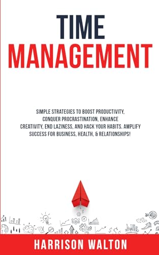 Time Management: Simple Strategies to Boost Productivity, Conquer Procrastination, Enhance Creativity, End Laziness, and Hack Your Habits. Amplify ... for a Resilient Mindset, Band 5) von Independently published