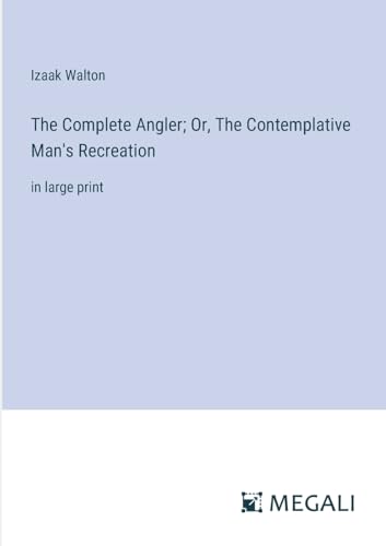 The Complete Angler; Or, The Contemplative Man's Recreation: in large print