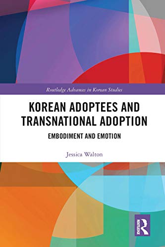 Korean Adoptees and Transnational Adoption: Embodiment and Emotion (Routledge Advances in Korean Studies)