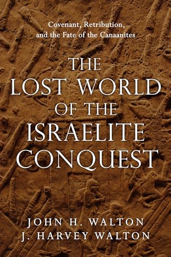 The Lost World of the Israelite Conquest: Covenant, Retribution, and the Fate of the Canaanites The Lost World of the Israelite Conquest: Covenant, Retribution, and the Fate of the Canaanites