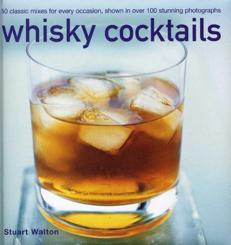 Whisky Cocktails: 50 Classic Mixes for Every Occasion, Shown in Over 100 Stunning Photographs: 50 Classic Mixes for Every Occasion, Shown in 100 Stunning Photographs