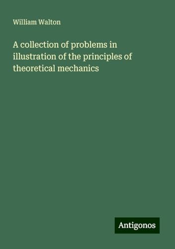 A collection of problems in illustration of the principles of theoretical mechanics von Antigonos Verlag