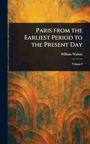 Paris From the Earliest Period to the Present Day von Anson Street Press