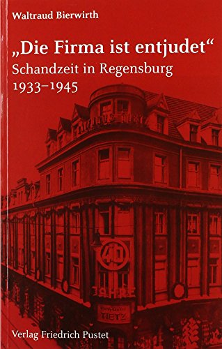 "Die Firma ist entjudet": Schandzeit in Regensburg 1933-1945 (Regensburg - UNESCO Weltkulturerbe)