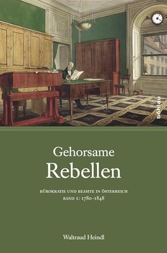 Gehorsame Rebellen: Bürokratie und Beamte in Österreich. Band 1: 1780 bis 1848 (Studien zu Politik und Verwaltung, Band 36)